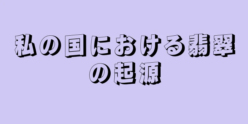 私の国における翡翠の起源