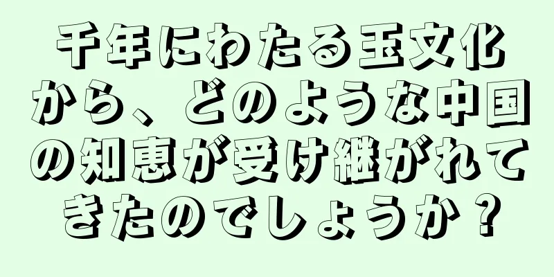 千年にわたる玉文化から、どのような中国の知恵が受け継がれてきたのでしょうか？