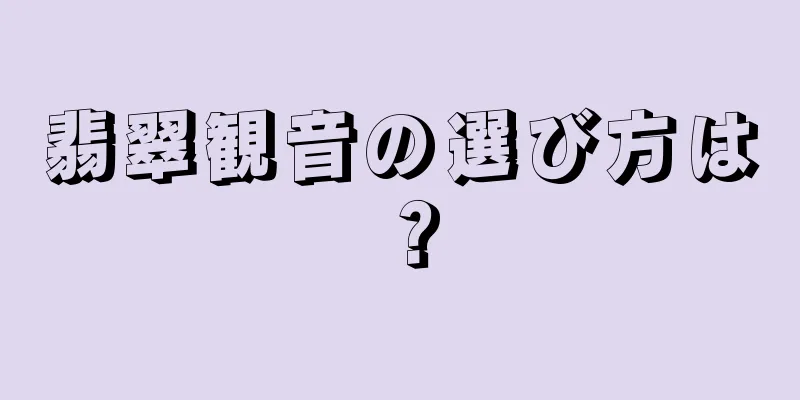 翡翠観音の選び方は？