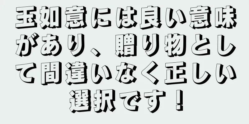 玉如意には良い意味があり、贈り物として間違いなく正しい選択です！