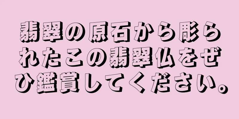 翡翠の原石から彫られたこの翡翠仏をぜひ鑑賞してください。