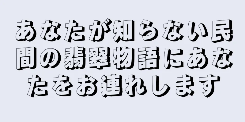 あなたが知らない民間の翡翠物語にあなたをお連れします