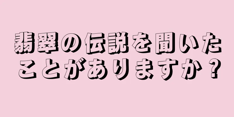 翡翠の伝説を聞いたことがありますか？