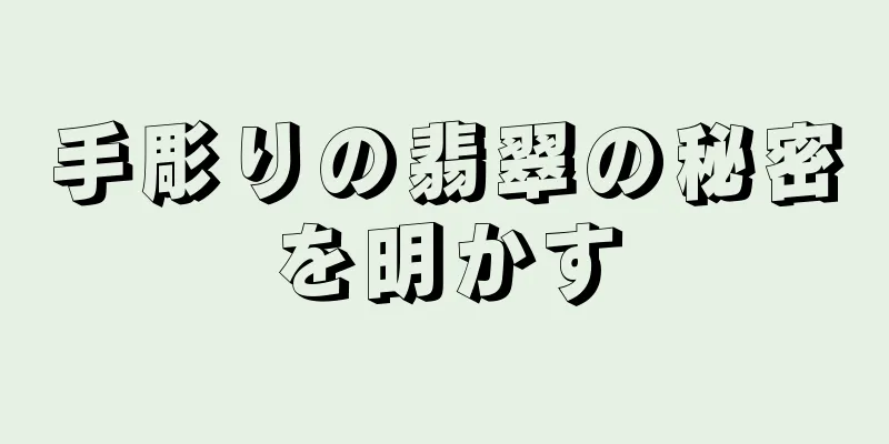 手彫りの翡翠の秘密を明かす