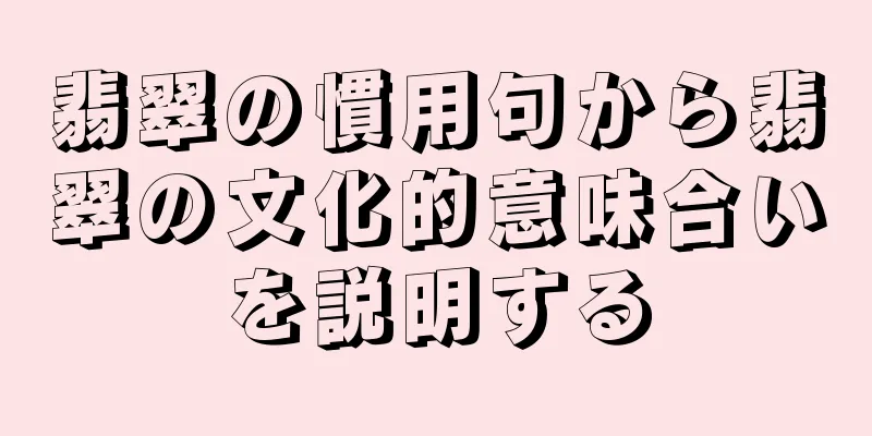 翡翠の慣用句から翡翠の文化的意味合いを説明する