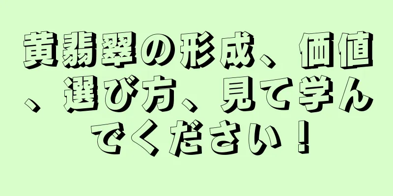 黄翡翠の形成、価値、選び方、見て学んでください！