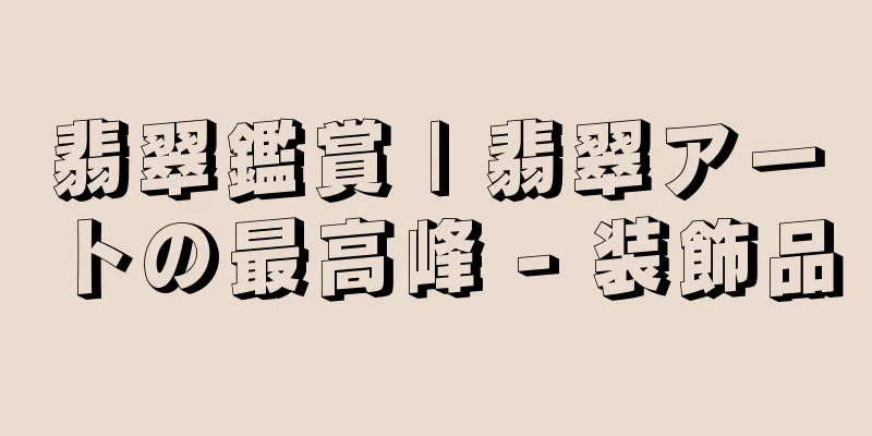 翡翠鑑賞 | 翡翠アートの最高峰 - 装飾品