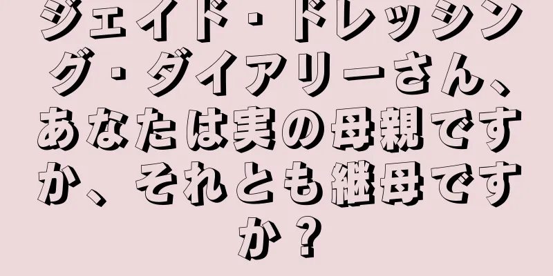 ジェイド・ドレッシング・ダイアリーさん、あなたは実の母親ですか、それとも継母ですか？