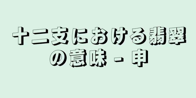 十二支における翡翠の意味 - 申