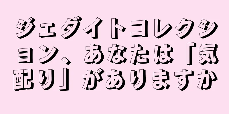 ジェダイトコレクション、あなたは「気配り」がありますか