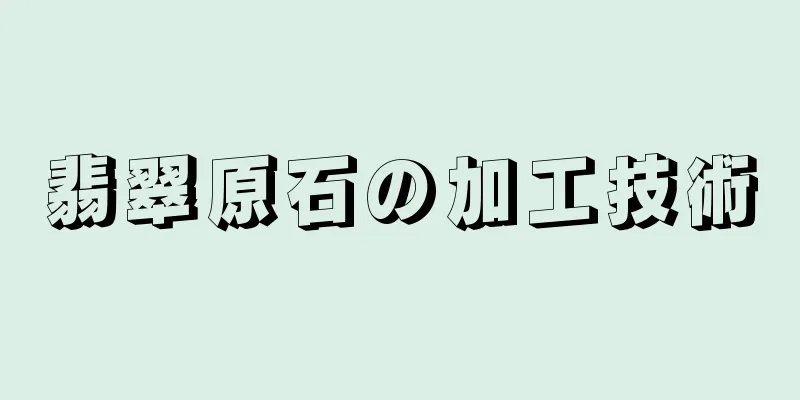 翡翠原石の加工技術