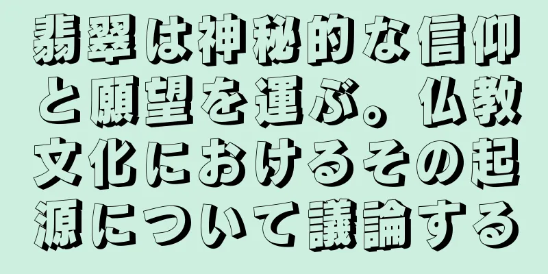 翡翠は神秘的な信仰と願望を運ぶ。仏教文化におけるその起源について議論する