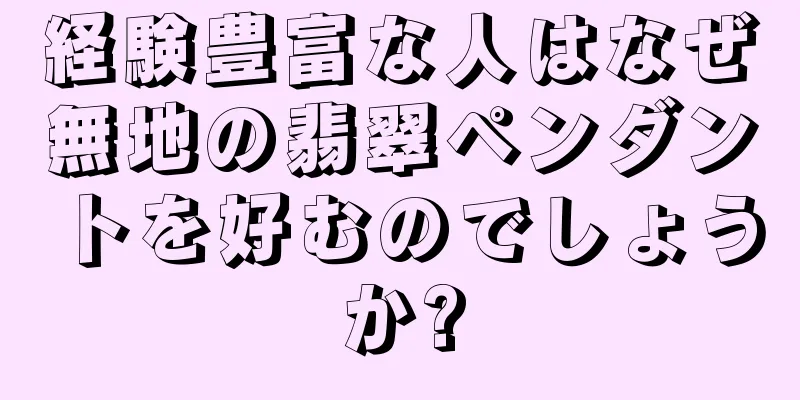 経験豊富な人はなぜ無地の翡翠ペンダントを好むのでしょうか?