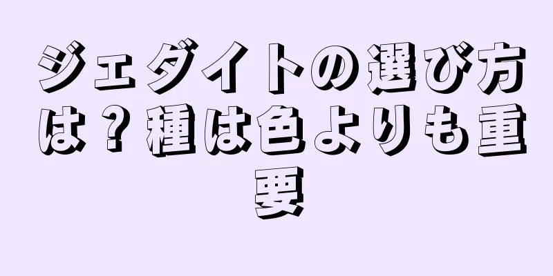 ジェダイトの選び方は？種は色よりも重要