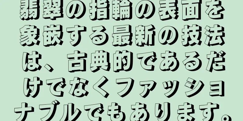 翡翠の指輪の表面を象嵌する最新の技法は、古典的であるだけでなくファッショナブルでもあります。