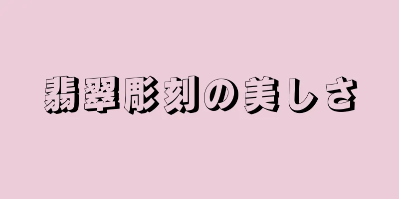 翡翠彫刻の美しさ