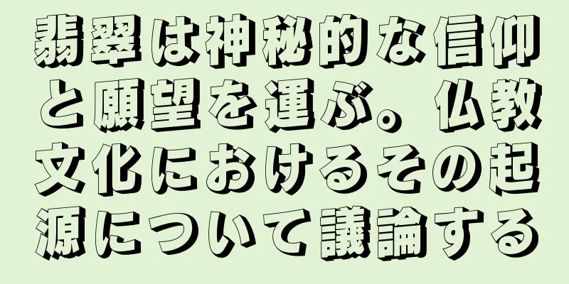 翡翠は神秘的な信仰と願望を運ぶ。仏教文化におけるその起源について議論する
