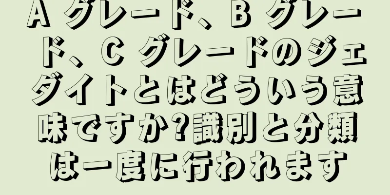 A グレード、B グレード、C グレードのジェダイトとはどういう意味ですか?識別と分類は一度に行われます