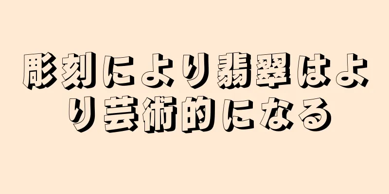 彫刻により翡翠はより芸術的になる