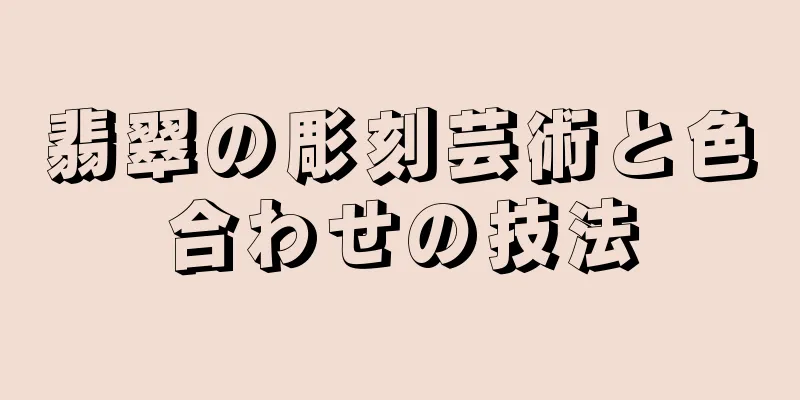 翡翠の彫刻芸術と色合わせの技法