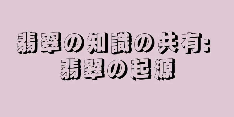 翡翠の知識の共有: 翡翠の起源