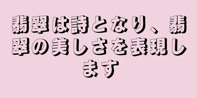翡翠は詩となり、翡翠の美しさを表現します