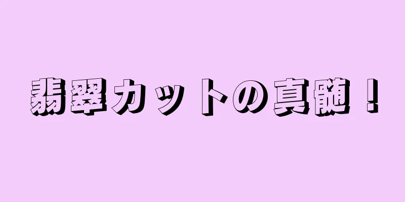 翡翠カットの真髄！
