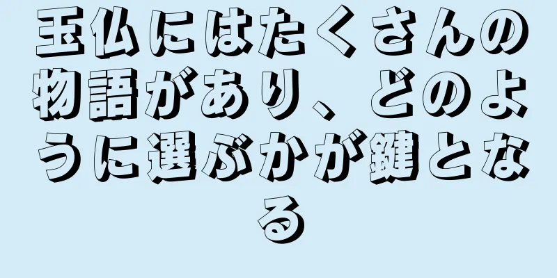 玉仏にはたくさんの物語があり、どのように選ぶかが鍵となる