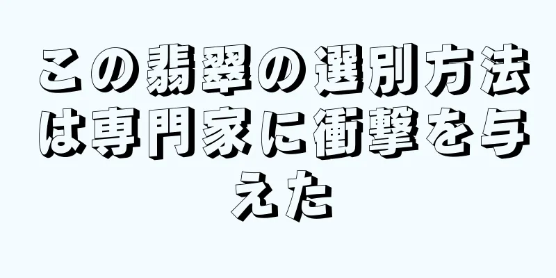 この翡翠の選別方法は専門家に衝撃を与えた