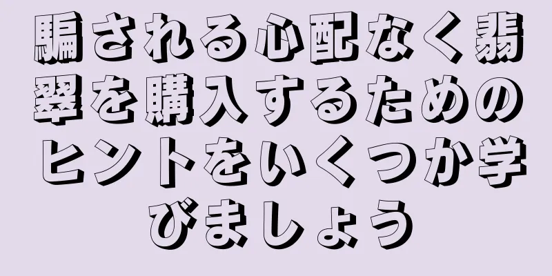 騙される心配なく翡翠を購入するためのヒントをいくつか学びましょう