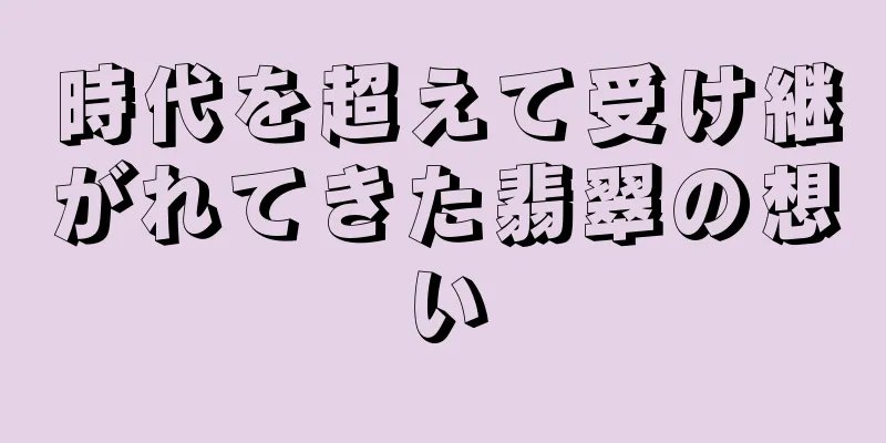 時代を超えて受け継がれてきた翡翠の想い