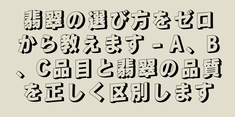 翡翠の選び方をゼロから教えます - A、B、C品目と翡翠の品質を正しく区別します