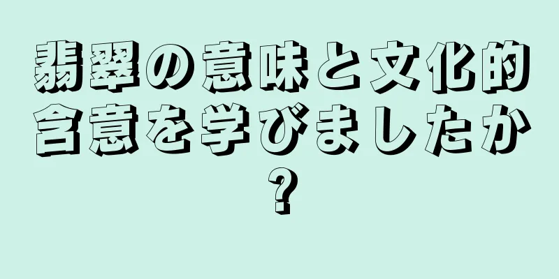 翡翠の意味と文化的含意を学びましたか?