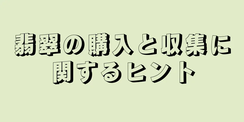 翡翠の購入と収集に関するヒント
