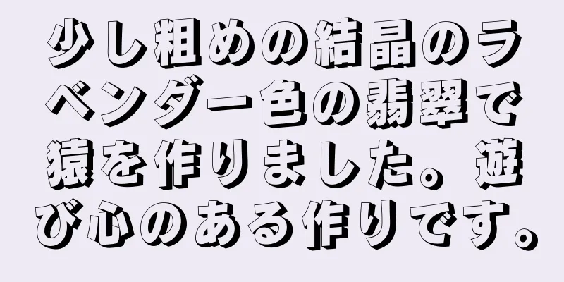 少し粗めの結晶のラベンダー色の翡翠で猿を作りました。遊び心のある作りです。