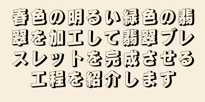 春色の明るい緑色の翡翠を加工して翡翠ブレスレットを完成させる工程を紹介します
