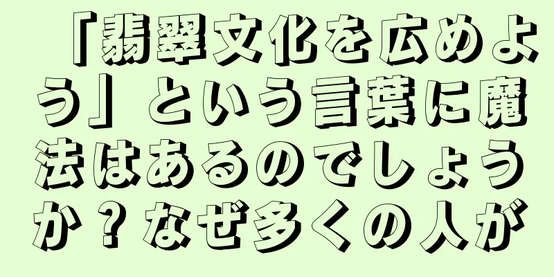 「翡翠文化を広めよう」という言葉に魔法はあるのでしょうか？なぜ多くの人が