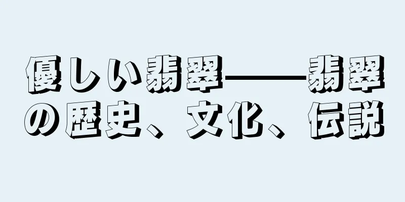 優しい翡翠——翡翠の歴史、文化、伝説