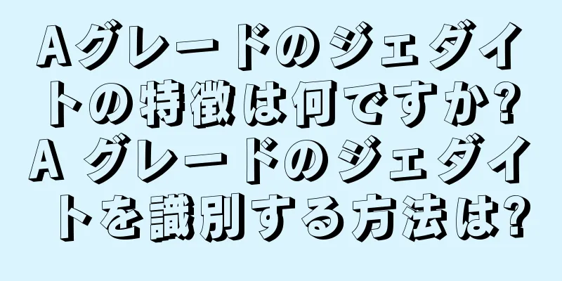 Aグレードのジェダイトの特徴は何ですか? A グレードのジェダイトを識別する方法は?