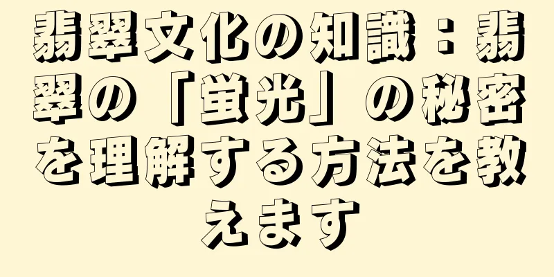 翡翠文化の知識：翡翠の「蛍光」の秘密を理解する方法を教えます