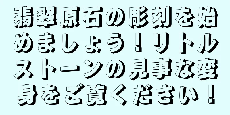 翡翠原石の彫刻を始めましょう！リトルストーンの見事な変身をご覧ください！