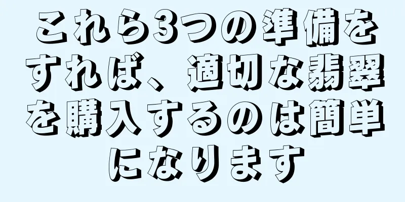 これら3つの準備をすれば、適切な翡翠を購入するのは簡単になります