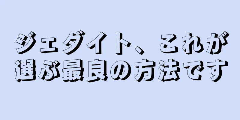 ジェダイト、これが選ぶ最良の方法です
