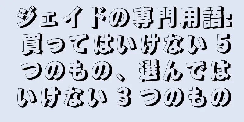 ジェイドの専門用語: 買ってはいけない 5 つのもの、選んではいけない 3 つのもの