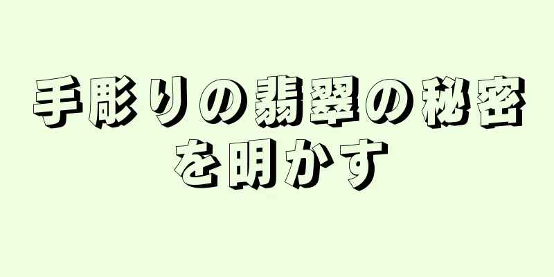 手彫りの翡翠の秘密を明かす