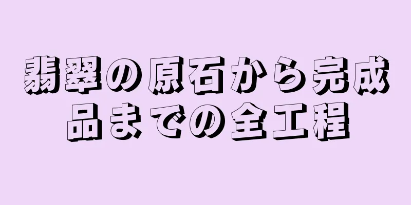 翡翠の原石から完成品までの全工程