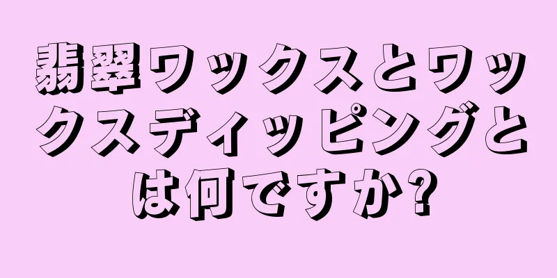 翡翠ワックスとワックスディッピングとは何ですか?