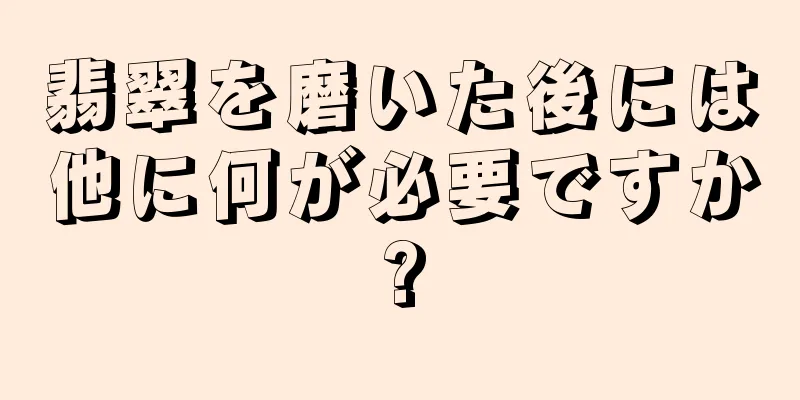 翡翠を磨いた後には他に何が必要ですか?
