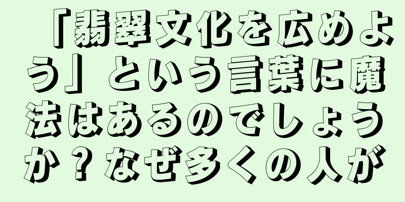 「翡翠文化を広めよう」という言葉に魔法はあるのでしょうか？なぜ多くの人が