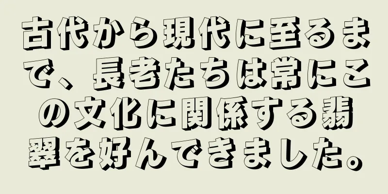 古代から現代に至るまで、長老たちは常にこの文化に関係する翡翠を好んできました。